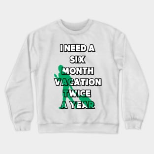 I NEED A SIX MONTH VACATION TWICE A YEAR Crewneck Sweatshirt